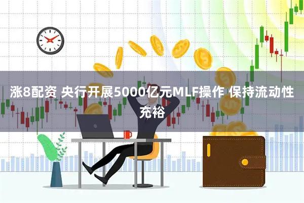 涨8配资 央行开展5000亿元MLF操作 保持流动性充裕