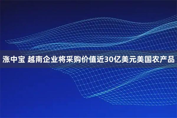 涨中宝 越南企业将采购价值近30亿美元美国农产品