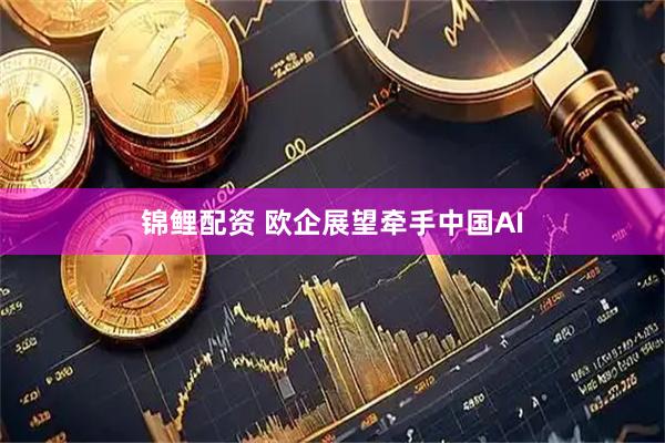 锦鲤配资 欧企展望牵手中国AI
