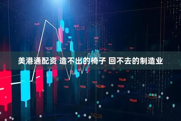 美港通配资 造不出的椅子 回不去的制造业