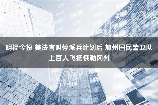 明福今投 美法官叫停派兵计划后 加州国民警卫队上百人飞抵俄勒冈州