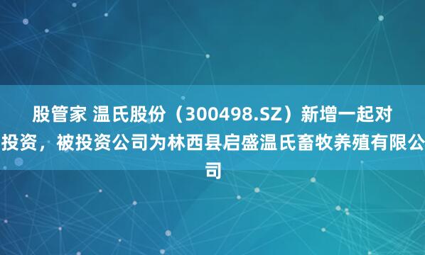 股管家 温氏股份(300498.SZ)新增一起对外投资,被投资公司为林西县启盛温氏畜牧养殖有限公司