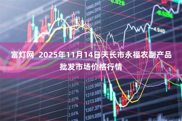 富灯网 2025年11月14日天长市永福农副产品批发市场价格行情