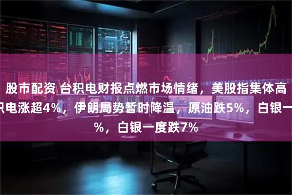 股市配资 台积电财报点燃市场情绪，美股指集体高开，台积电涨超4%，伊朗局势暂时降温，原油跌5%，白银一度跌7%