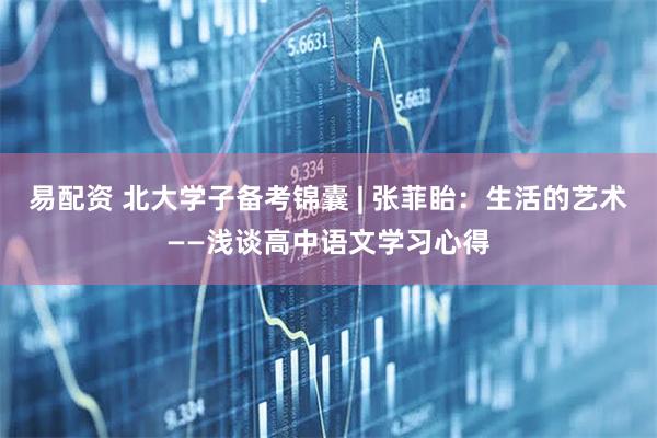 易配资 北大学子备考锦囊 | 张菲眙:生活的艺术——浅谈高中语文学习心得