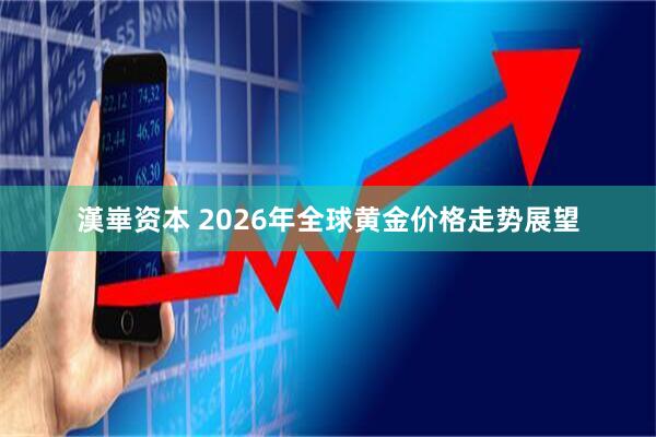 漢崋资本 2026年全球黄金价格走势展望