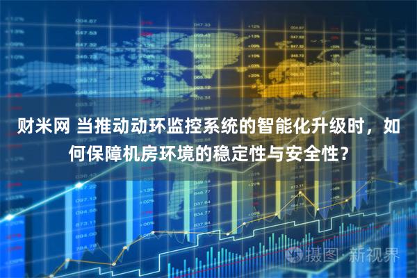 财米网 当推动动环监控系统的智能化升级时,如何保障机房环境的稳定性与安全性?
