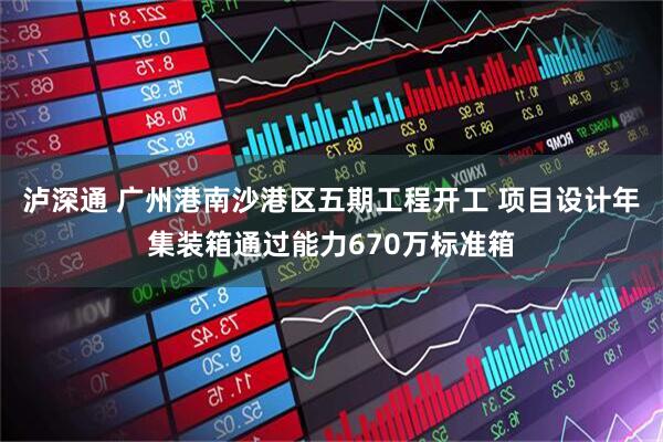 泸深通 广州港南沙港区五期工程开工 项目设计年集装箱通过能力670万标准箱