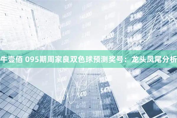 牛壹佰 095期周家良双色球预测奖号：龙头凤尾分析