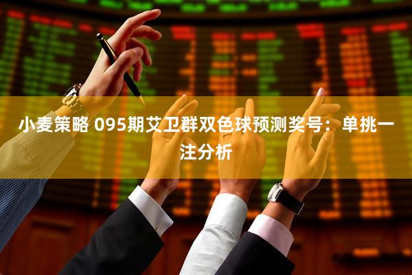 小麦策略 095期艾卫群双色球预测奖号：单挑一注分析