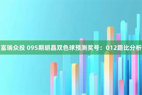 富瑞众投 095期胡晶双色球预测奖号：012路比分析