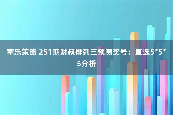 掌乐策略 251期财叔排列三预测奖号：直选5*5*5分析